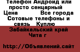 Телефон Андроид или просто сенцарный  › Цена ­ 1 000 - Все города Сотовые телефоны и связь » Куплю   . Забайкальский край,Чита г.